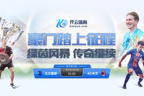 意甲巅峰对决：AC米兰 VS 尤文图斯，开云体育邀您共同见证激情对战